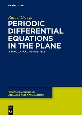 Periodic Differential Equations in the Plane: A Topological Perspective by Rafael Ortega