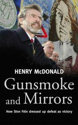 Gunsmoke and Mirrors: How Sinn Fein Dressed Up Defeat as Victory by Henry McDonald