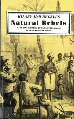 Natural Rebels: A Social History of Enslaved Women in Barbados by Hilary Beckles