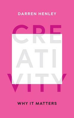 Creativity: Why It Matters by Darren Henley