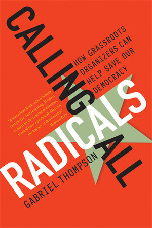 Calling All Radicals: How Grassroots Organizers Can Save Our Democracy by Gabriel Thompson