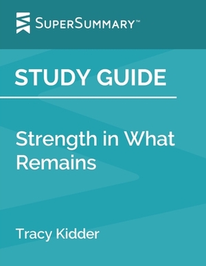 Study Guide: Strength in What Remains by Tracy Kidder (SuperSummary) by SuperSummary