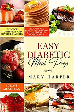 Easy Diabetic Meal Prep: Delicious and Healthy Recipes for Smart People on Diabetic Diet – 30 Days Meal Plan – by Mary Harper