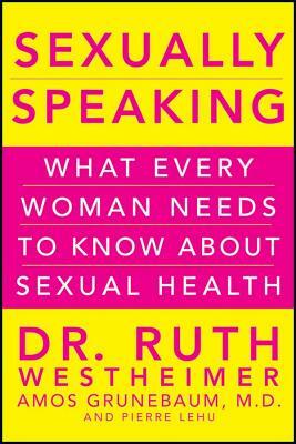 Sexually Speaking: What Every Woman Needs to Know about Sexual Health by Ruth K. Westheimer, Amos Grunebaum, Pierre A. Lehu