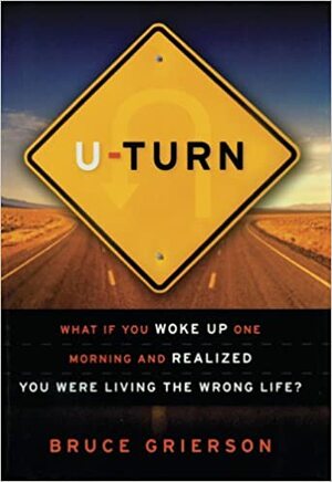 U-Turn: What If You Woke Up One Morning and Realized You Were Living the Wrong Life? by Bruce Grierson