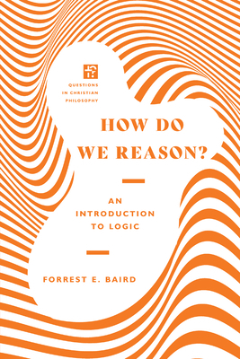 How Do We Reason?: An Introduction to Logic by Forrest E. Baird