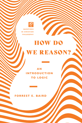 How Do We Reason?: An Introduction to Logic by Forrest E. Baird