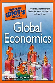 The Complete Idiot's Guide to Global Economics by Craig Hovey, Gregory Rehmke