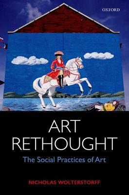 Art Rethought: The Social Practices of Art by Nicholas Wolterstorff