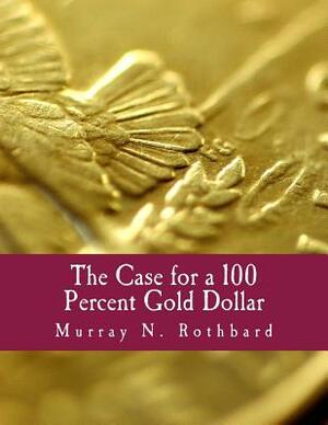 The Case for a 100 Percent Gold Dollar (Large Print Edition) by Murray N. Rothbard