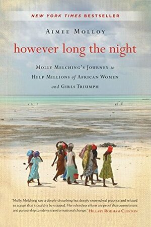 However Long the Night: Molly Melching's Journey to Help Millions of African Women and Girls Triumph by Aimee Molloy