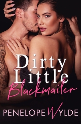 Dirty Little Blackmailer: A Steamy Second Chance Romance by Penelope Wylde