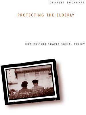 Protecting the Elderly: How Culture Shapes Social Policy by Charles Lockhart