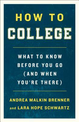 How to College: What to Know Before You Go (and When You're There) by Andrea Malkin Brenner, Lara Hope Schwartz