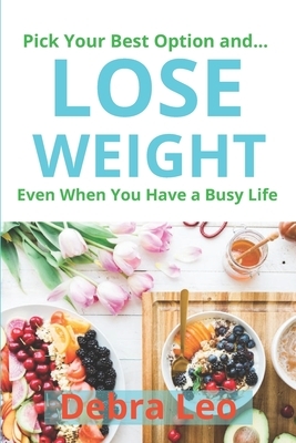 Pick Your Best Option and Lose Weight Even When You Have a Busy Life: 30-Day, 21-Day, 14-Day, 7-Day Meal Plan for Weight Loss, Fat Burn, and Fitness S by Debra Leo