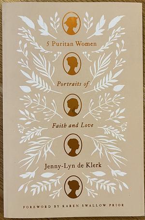 5 Puritan Women: Portraits of Faith and Love by Jenny-Lyn de Klerk, Jenny-Lyn de Klerk, Karen Swallow Prior