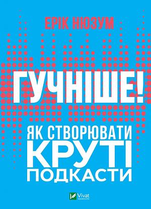 Гучніше! Як створювати круті подкасти by Eric Nuzum