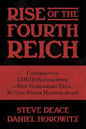 Rise of the Fourth Reich : Confronting Covid Fascism With a New Nuremberg Trial, so This Never Happens Again  by Steve Deace, Daniel Horowitz