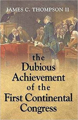 The Dubious Achievement of the First Continental Congress by II, James C. Thompson, James C. Thompson