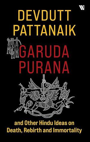 Garuda Purana and Other Hindu Ideas on Death, Rebirth and Immortality by Devdutt Pattanaik