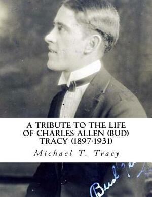 A Tribute to the Life of Charles Allen (Bud) Tracy (1897-1931) by Michael T. Tracy