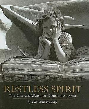 Restless Spirit: The Life and Work of Dorothea Lange by Elizabeth Partridge by Elizabeth Partridge, Elizabeth Partridge