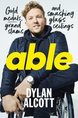 Able: Gold Medals, Grand Slams and Smashing Glass Ceilings by Dylan Alcott