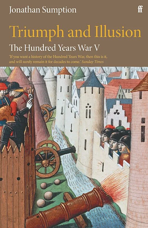 The Hundred Years War Vol 5: Triumph and Illusion by Jonathan Sumption