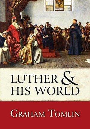 Luther and his World: An introduction by Graham Tomlin, Graham Tomlin