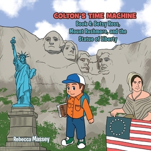 Colton's Time Machine: Book 4: Betsy Ross, Mount Rushmore, and the Statue of Liberty by Rebecca Massey