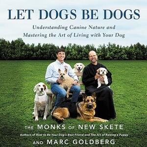 Let Dogs Be Dogs: Understanding Canine Nature and Mastering the Art of Living with Your Dog by Marc Goldberg, The Monks of New Skete