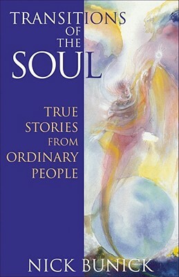 Transitions of the Soul: True Stories from Ordinary People by Nick Bunick