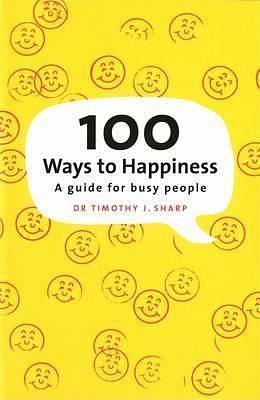 100 Ways To Happiness: A Guide For Busy People by Timothy J. Sharp, Timothy J. Sharp