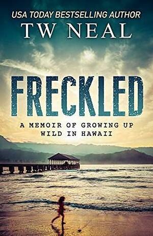Freckled: A Memoir of Growing Up Wild in Hawaii by T.W. Neal