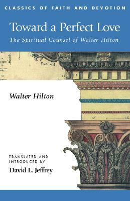 Toward a Perfect Love: The Spiritual Counsel of Walter Hilton by Walter Hilton