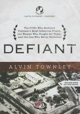 Defiant: The POWs Who Endured Vietnam's Most Infamous Prison, the Women Who Fought for Them, and the One Who Never Returned by Alvin Townley