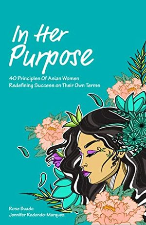 In Her Purpose: 40 Principles of Asian Women Redefining Success on Their Own Terms by Rose Buado, Jennifer Redondo-Marquez