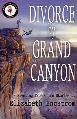 Divorce by Grand Canyon: 8 Riveting True Crime Stories by Elizabeth Engstrom
