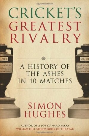 Cricket's Greatest Rivalry: A History of the Ashes in 10 Matches by Simon Hughes