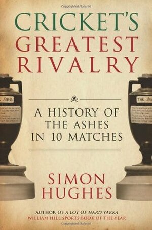 Cricket's Greatest Rivalry: A History of the Ashes in 10 Matches by Simon Hughes