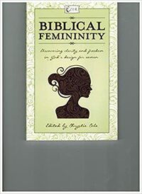 Biblical Femininity: Discovering Clarity and Freedom in God's Design for Women by Chrystie Cole
