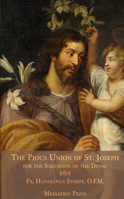 The Pious Union of St. Joseph: For the Salvation of the Dying by Mediatrix Press, Hugolinus Storff O. F. M.
