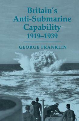 Britain's Anti-submarine Capability 1919-1939 by George Franklin