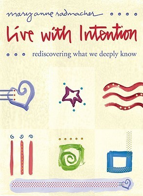 Live with Intention: Rediscovering What We Deeply Know by Mary Anne Radmacher