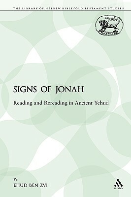 The Signs of Jonah: Reading and Rereading in Ancient Yehud by Ehud Ben Zvi, Ehud Ben Zvi