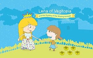 Lena of Vegitopia and the Mystery of the Missing Animals: A Vegan Fairy Tale by Sybil Severin, Carlos Patino