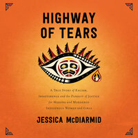 Highway of Tears: A True Story of Racism, Indifference and the Pursuit of Justice for Missing and Murdered Indigenous Women and Girls by Jessica McDiarmid