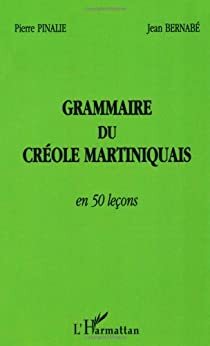 Grammaire du créole martiniquais en 50 leçons by Pierre Pinalie, Jean Bernabé