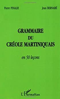 Grammaire du créole martiniquais en 50 leçons by Jean Bernabé, Pierre Pinalie