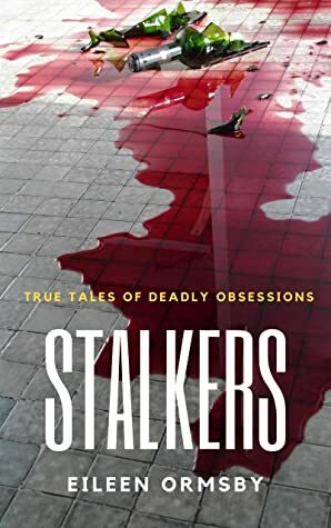 Stalkers: True stories of deadly obsessions by Eileen Ormsby